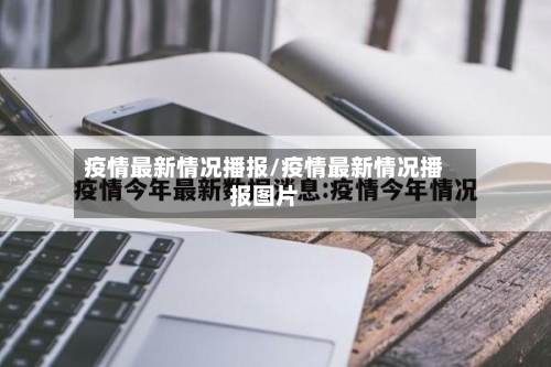 疫情最新情况播报/疫情最新情况播报图片