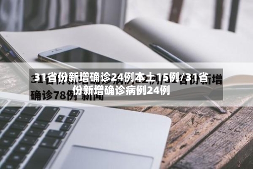 31省份新增确诊24例本土15例/31省份新增确诊病例24例