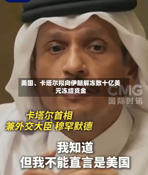 美国、卡塔尔拟向伊朗解冻数十亿美元冻结资金-第2张图片
