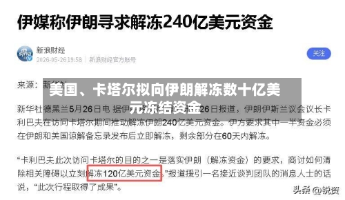美国	、卡塔尔拟向伊朗解冻数十亿美元冻结资金-第3张图片