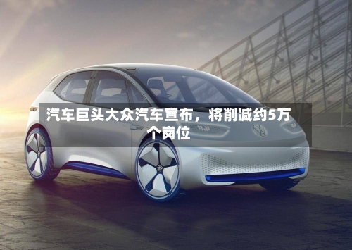 汽车巨头大众汽车宣布，将削减约5万个岗位-第2张图片