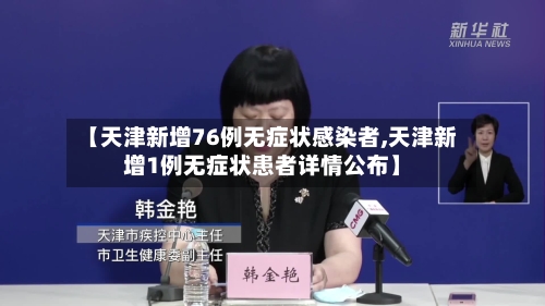 【天津新增76例无症状感染者,天津新增1例无症状患者详情公布】-第3张图片