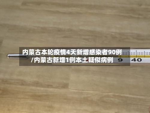 内蒙古本轮疫情4天新增感染者90例/内蒙古新增1例本土疑似病例