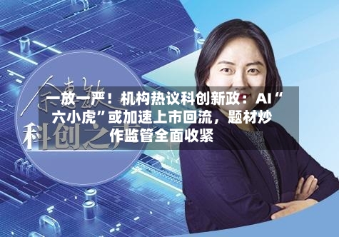 一放一严！机构热议科创新政：AI“六小虎	”或加速上市回流，题材炒作监管全面收紧-第2张图片