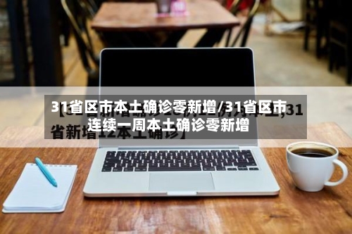 31省区市本土确诊零新增/31省区市连续一周本土确诊零新增-第3张图片