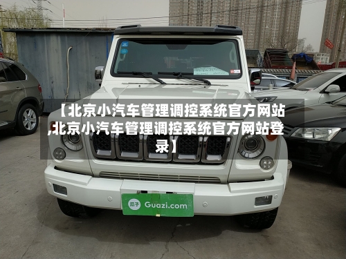 【北京小汽车管理调控系统官方网站,北京小汽车管理调控系统官方网站登录】-第3张图片