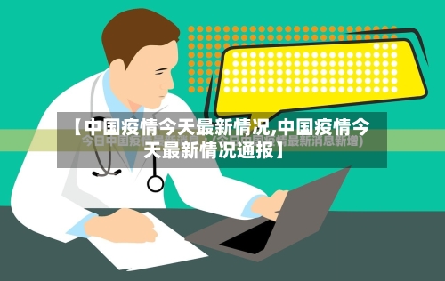 【中国疫情今天最新情况,中国疫情今天最新情况通报】