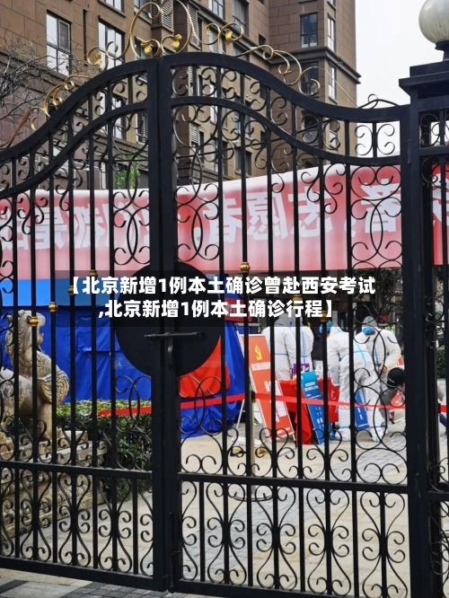 【北京新增1例本土确诊曾赴西安考试,北京新增1例本土确诊行程】