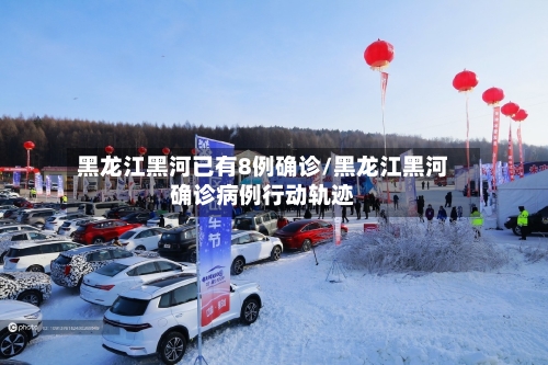 黑龙江黑河已有8例确诊/黑龙江黑河确诊病例行动轨迹