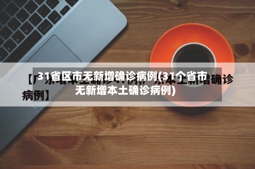 31省区市无新增确诊病例(31个省市无新增本土确诊病例)
