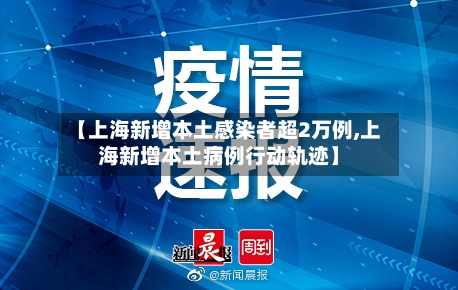 【上海新增本土感染者超2万例,上海新增本土病例行动轨迹】-第2张图片