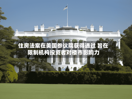 住房法案在美国参议院获得通过 旨在限制机构投资者对楼市影响力