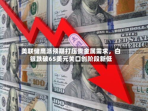 美联储鹰派预期打压贵金属需求，白银跌破65美元关口创阶段新低-第2张图片