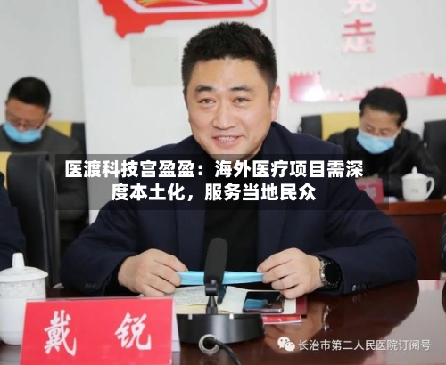 医渡科技宫盈盈：海外医疗项目需深度本土化	，服务当地民众-第3张图片