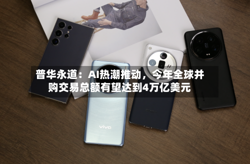 普华永道：AI热潮推动	，今年全球并购交易总额有望达到4万亿美元-第2张图片