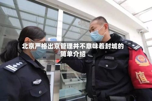 北京严格出京管理并不意味着封城的简单介绍