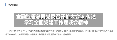 金融监管总局党委召开扩大会议 传达学习全国党建工作座谈会精神