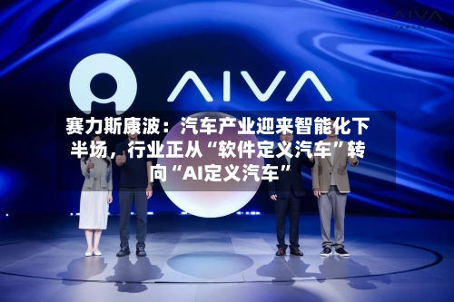 赛力斯康波：汽车产业迎来智能化下半场，行业正从“软件定义汽车”转向“AI定义汽车”-第2张图片