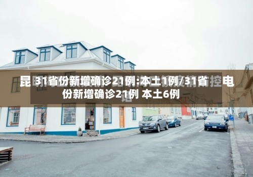 31省份新增确诊21例:本土1例/31省份新增确诊21例 本土6例-第2张图片