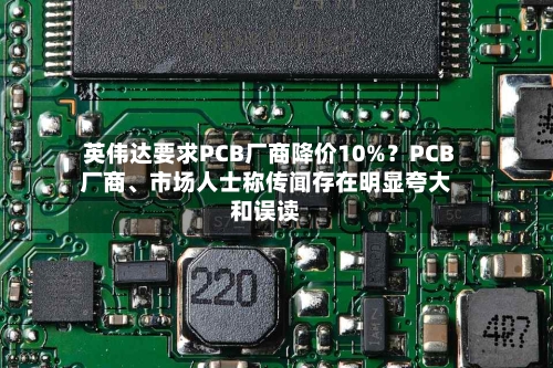 英伟达要求PCB厂商降价10%？PCB厂商、市场人士称传闻存在明显夸大和误读-第2张图片