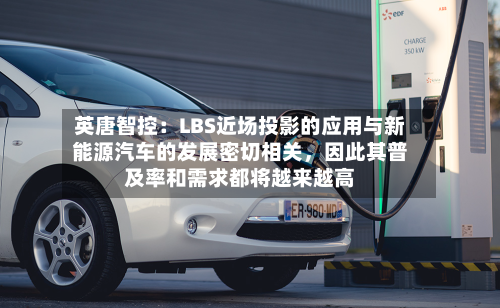 英唐智控：LBS近场投影的应用与新能源汽车的发展密切相关	，因此其普及率和需求都将越来越高-第1张图片