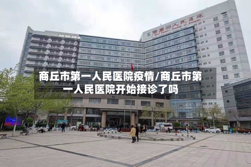 商丘市第一人民医院疫情/商丘市第一人民医院开始接诊了吗