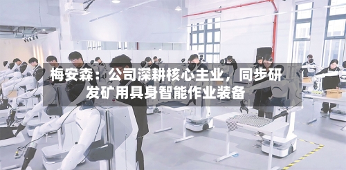 梅安森：公司深耕核心主业	，同步研发矿用具身智能作业装备-第3张图片