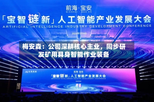梅安森：公司深耕核心主业，同步研发矿用具身智能作业装备-第1张图片