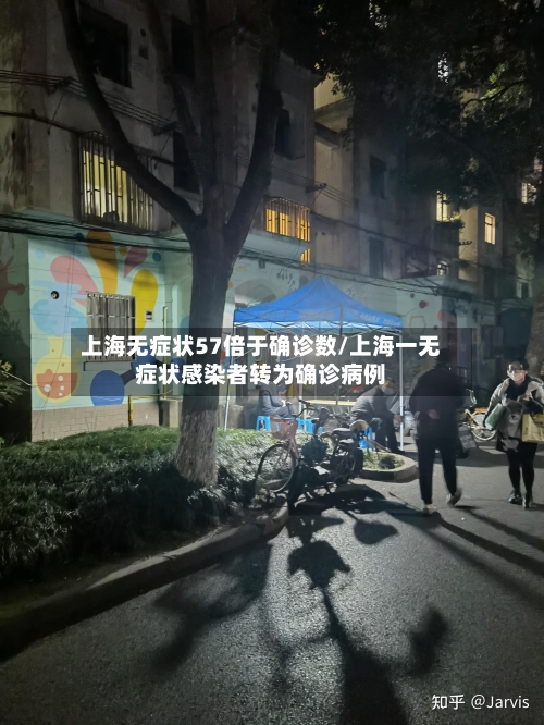上海无症状57倍于确诊数/上海一无症状感染者转为确诊病例-第2张图片