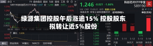 绿源集团控股午后涨逾15% 控股股东拟转让近5%股份-第1张图片
