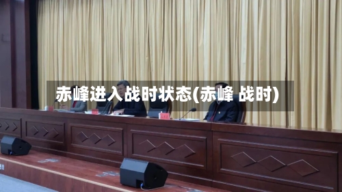 赤峰进入战时状态(赤峰 战时)
