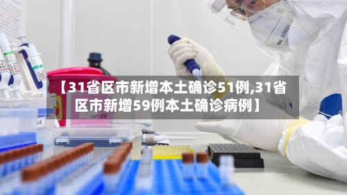 【31省区市新增本土确诊51例,31省区市新增59例本土确诊病例】
