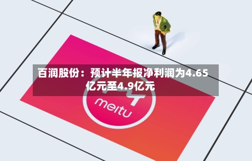 百润股份：预计半年报净利润为4.65亿元至4.9亿元-第1张图片