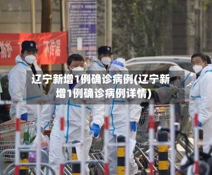 辽宁新增1例确诊病例(辽宁新增1例确诊病例详情)