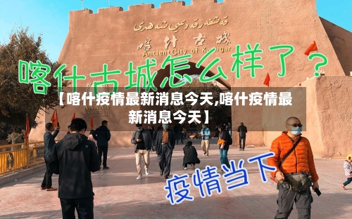 【喀什疫情最新消息今天,喀什疫情最新消息今天】