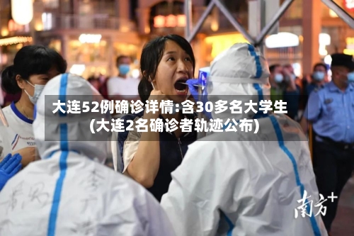 大连52例确诊详情:含30多名大学生(大连2名确诊者轨迹公布)