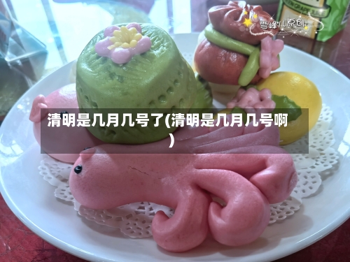 清明是几月几号了(清明是几月几号啊)-第2张图片