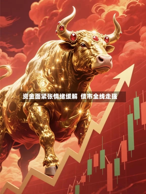 资金面紧张情绪缓解  债市全线走强-第2张图片