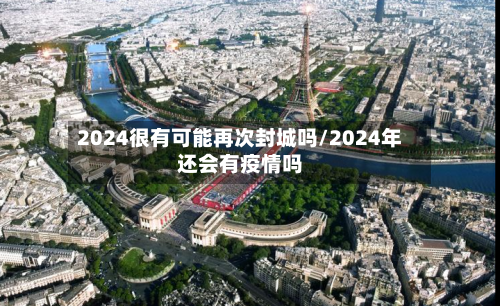 2024很有可能再次封城吗/2024年还会有疫情吗-第1张图片