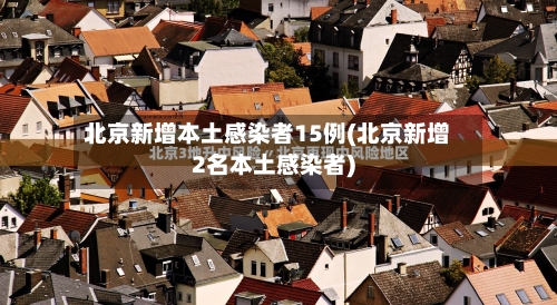 北京新增本土感染者15例(北京新增2名本土感染者)-第2张图片