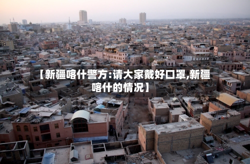 【新疆喀什警方:请大家戴好口罩,新疆喀什的情况】-第3张图片