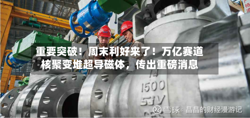 重要突破！周末利好来了！万亿赛道核聚变堆超导磁体	，传出重磅消息-第2张图片