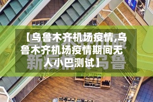 【乌鲁木齐机场疫情,乌鲁木齐机场疫情期间无人小巴测试】-第2张图片