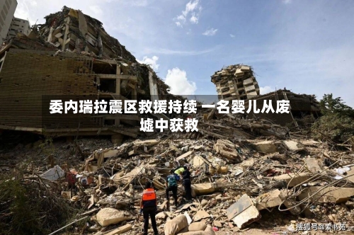 委内瑞拉震区救援持续 一名婴儿从废墟中获救-第3张图片
