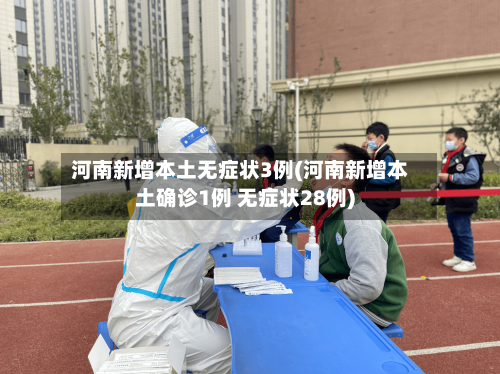 河南新增本土无症状3例(河南新增本土确诊1例 无症状28例)-第2张图片