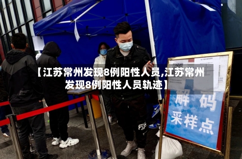 【江苏常州发现8例阳性人员,江苏常州发现8例阳性人员轨迹】-第2张图片