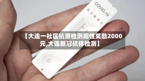 【大连一社区抗原检测阳性奖励2000元,大连新冠抗体检测】