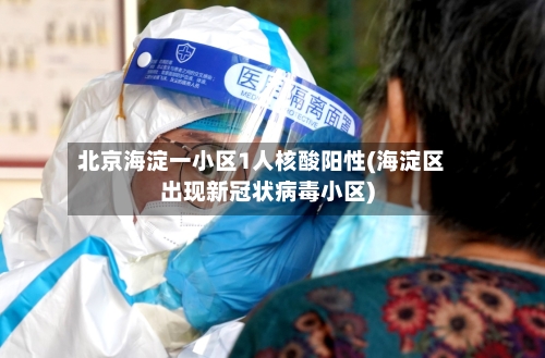 北京海淀一小区1人核酸阳性(海淀区出现新冠状病毒小区)-第2张图片