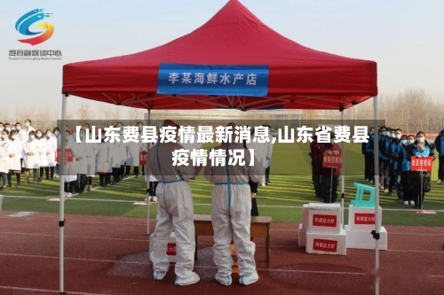 【山东费县疫情最新消息,山东省费县疫情情况】-第2张图片