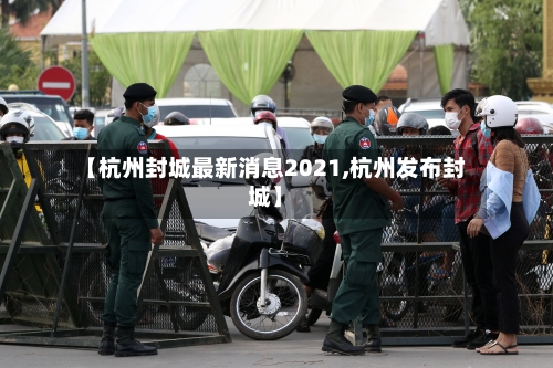 【杭州封城最新消息2021,杭州发布封城】